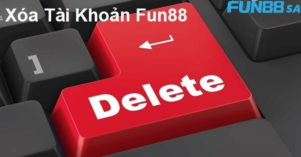 Khi xóa tài khoản Fun88 có cần lưu ý gì hay không?